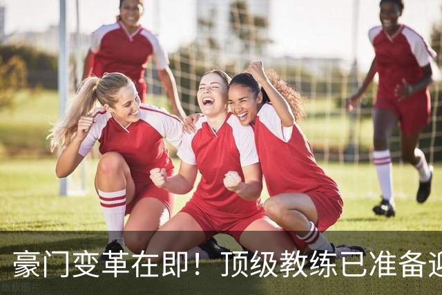 豪门变革在即！顶级教练已准备迎接曼联挑战